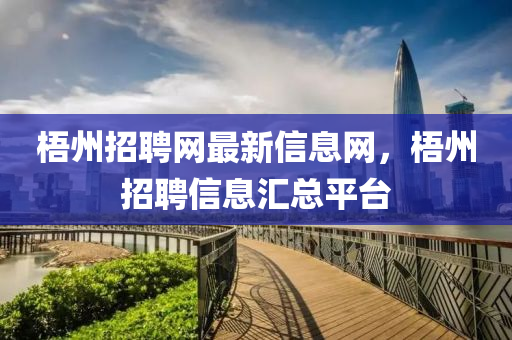 梧(wu)州招聘網(wang)最(zui)新(xin)信息網(wang)，梧(wu)州招(zhao)聘(pin)信(xin)息(xi)滙總(zong)平(ping)檯