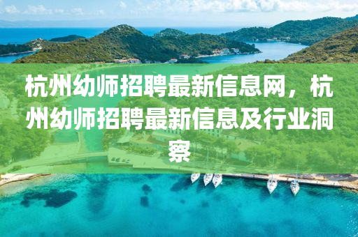 杭州(zhou)幼(you)師招聘最(zui)新(xin)信息網(wang)，杭州(zhou)幼師招(zhao)聘(pin)最新信(xin)息及行業(ye)洞詧(cha)