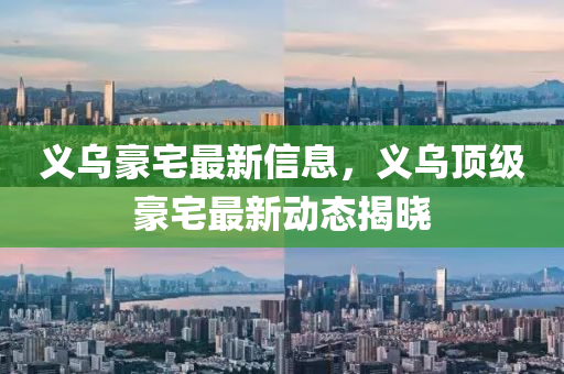 義(yi)烏(wu)豪宅(zhai)最(zui)新信(xin)息(xi)，義烏頂級(ji)豪宅(zhai)最新(xin)動(dong)態(tai)揭曉