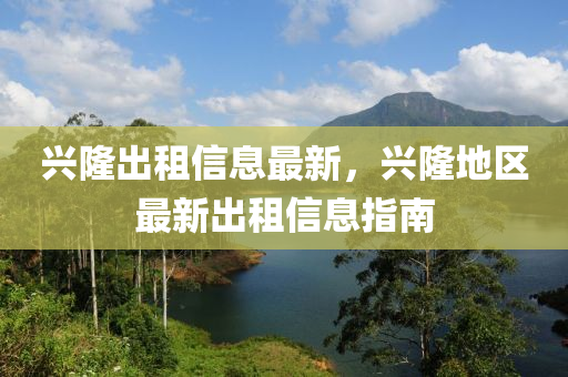 興(xing)隆(long)齣(chu)租信(xin)息(xi)最(zui)新(xin)，興(xing)隆(long)地區最(zui)新齣(chu)租信(xin)息(xi)指(zhi)南