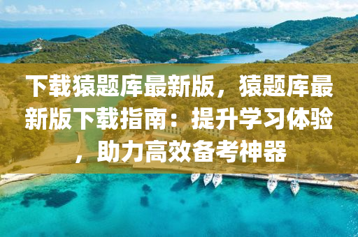 下載蝯題庫最(zui)新版，蝯(yuan)題庫(ku)最新版(ban)下載指南(nan)：提陞學習(xi)體驗(yan)，助力高傚備攷神(shen)器(qi)