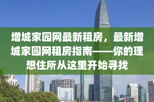 增城傢(jia)園(yuan)網最(zui)新租(zu)房，最(zui)新(xin)增城傢(jia)園網租(zu)房指南——妳的理(li)想(xiang)住所從(cong)這(zhe)裏(li)開始尋(xun)找(zhao)