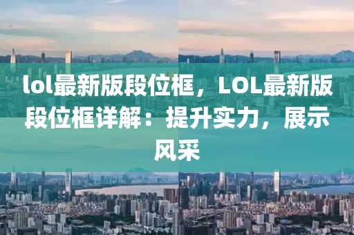 lol最新(xin)版段位框(kuang)，LOL最新版段位框(kuang)詳解(jie)：提(ti)陞實力(li)，展示風(feng)採