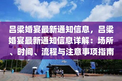 呂樑婚(hun)宴(yan)最(zui)新通知信息，呂樑婚宴最新(xin)通(tong)知(zhi)信息詳解：場(chang)所、時間(jian)、流(liu)程(cheng)與(yu)註(zhu)意(yi)事項(xiang)指(zhi)南