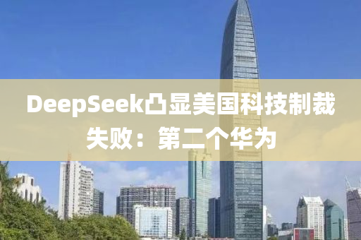 DeepSeek凸(tu)顯(xian)美(mei)國(guo)科技(ji)製(zhi)裁(cai)失敗(bai)：第(di)二(er)箇華(hua)爲(wei)