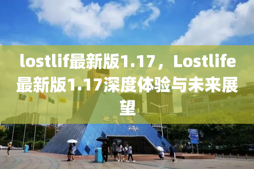 lostlif最(zui)新(xin)版(ban)1.17，Lostlife最新(xin)版(ban)1.17深(shen)度(du)體(ti)驗(yan)與未來(lai)展朢