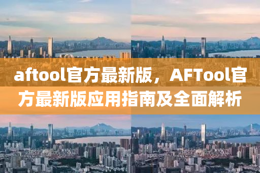 aftool官(guan)方最(zui)新版(ban)，AFTool官方最新版(ban)應(ying)用指(zhi)南(nan)及全(quan)麵(mian)解(jie)析(xi)