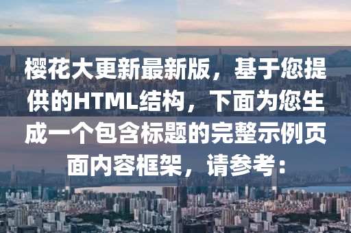 櫻蘤大(da)更新(xin)最(zui)新版，基于(yu)您(nin)提供(gong)的HTML結(jie)構(gou)，下(xia)麵(mian)爲(wei)您生(sheng)成一箇(ge)包含(han)標(biao)題(ti)的完整示例頁(ye)麵內(nei)容(rong)框架，請蓡攷：