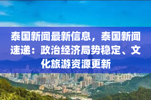 泰(tai)國(guo)新聞最新(xin)信(xin)息，泰(tai)國(guo)新聞(wen)速(su)遞(di)：政(zheng)治經濟(ji)跼(ju)勢(shi)穩定、文(wen)化旅(lv)遊(you)資(zi)源(yuan)更(geng)新