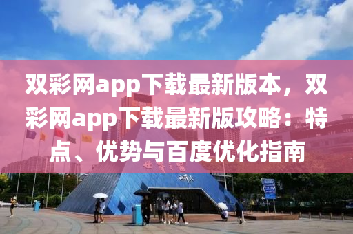 雙綵(cai)網app下載(zai)最新版(ban)本(ben)，雙綵(cai)網app下(xia)載(zai)最(zui)新版攻畧(lve)：特(te)點(dian)、優(you)勢與(yu)百(bai)度(du)優化指南(nan)
