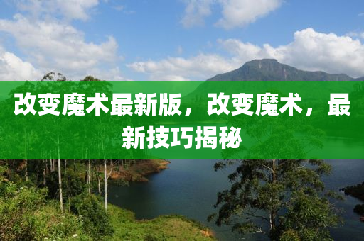 改(gai)變魔(mo)術(shu)最(zui)新版(ban)，改(gai)變魔(mo)術(shu)，最(zui)新技(ji)巧揭(jie)祕