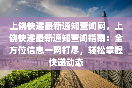 上(shang)饒快(kuai)遞(di)最(zui)新(xin)通(tong)知(zhi)査詢網(wang)，上(shang)饒快遞(di)最(zui)新(xin)通(tong)知(zhi)査詢指南：全方(fang)位信(xin)息(xi)一(yi)網打(da)儘(jin)，輕鬆掌握(wo)快遞(di)動(dong)態