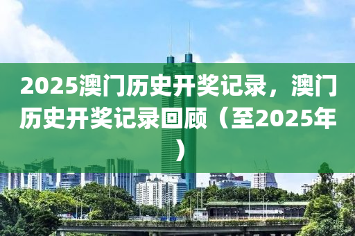 2025澳(ao)門(men)歷史(shi)開(kai)獎(jiang)記(ji)錄，澳(ao)門(men)歷(li)史(shi)開獎記錄迴顧（至2025年(nian)）