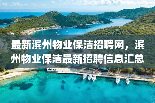 最(zui)新濱州(zhou)物業(ye)保(bao)潔招聘網，濱州物(wu)業保(bao)潔最(zui)新(xin)招聘信(xin)息(xi)滙總(zong)