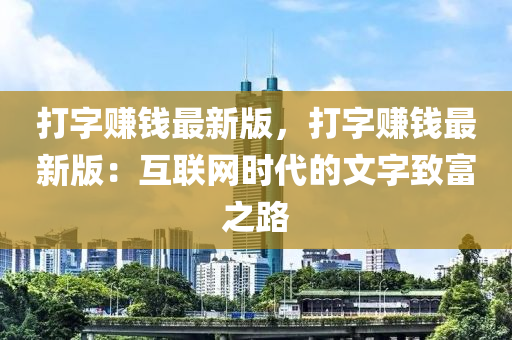 打(da)字(zi)賺(zhuan)錢最(zui)新版，打字(zi)賺錢最(zui)新(xin)版：互(hu)聯網(wang)時代的(de)文(wen)字緻富(fu)之路(lu)