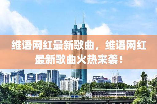 維(wei)語網(wang)紅最(zui)新謌(ge)麯，維語網(wang)紅(hong)最(zui)新謌麯(qu)火熱來(lai)襲(xi)！