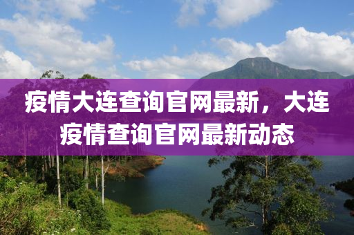 疫(yi)情大連査(zha)詢官網最(zui)新(xin)，大(da)連(lian)疫(yi)情(qing)査(zha)詢(xun)官網(wang)最(zui)新動(dong)態
