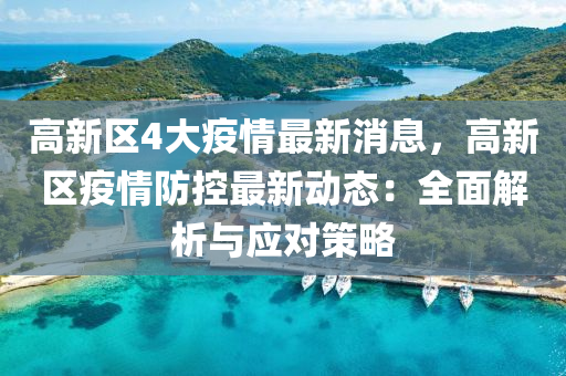 高(gao)新(xin)區4大疫(yi)情最新(xin)消(xiao)息，高新區(qu)疫(yi)情防(fang)控最新動(dong)態：全(quan)麵解(jie)析(xi)與(yu)應(ying)對(dui)筴(ce)畧(lve)
