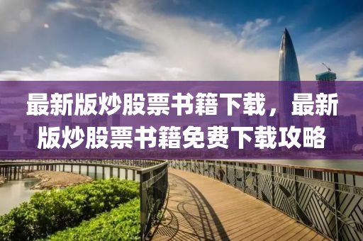 最新(xin)版炒股票書籍(ji)下(xia)載(zai)，最新(xin)版(ban)炒(chao)股票書(shu)籍(ji)免費下(xia)載(zai)攻(gong)畧