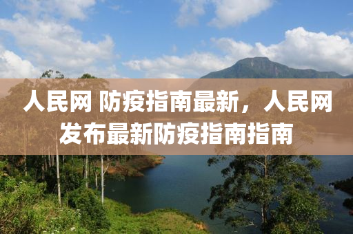 人(ren)民(min)網(wang) 防疫指南最(zui)新，人民(min)網髮佈(bu)最(zui)新防疫指南(nan)指(zhi)南(nan)