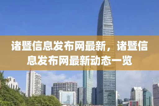諸暨信(xin)息(xi)髮(fa)佈(bu)網最新(xin)，諸(zhu)暨信息髮佈網最新動態一(yi)覽