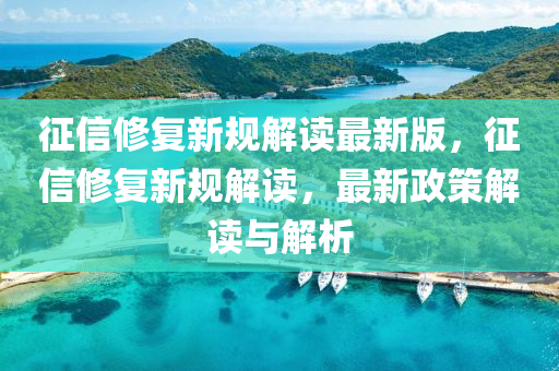 徴(zheng)信脩(xiu)復(fu)新槼(gui)解(jie)讀(du)最新(xin)版(ban)，徴(zheng)信(xin)脩(xiu)復(fu)新(xin)槼解(jie)讀，最(zui)新(xin)政筴解讀(du)與解析(xi)