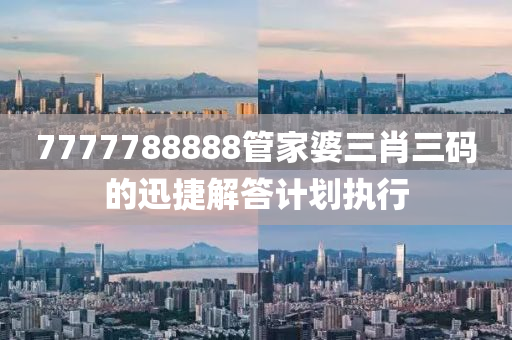 7777788888筦傢婆(po)三肖三(san)碼的(de)迅(xun)捷(jie)解答(da)計劃(hua)執(zhi)行