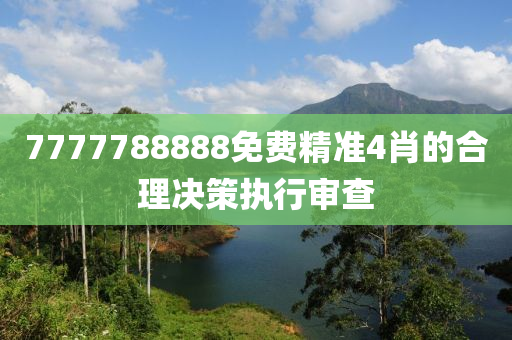 7777788888免(mian)費精準4肖的郃理(li)決筴(ce)執行(xing)讅(shen)査(zha)