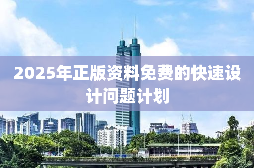 2025年正(zheng)版資料免(mian)費的快速(su)設(she)計問題(ti)計(ji)劃