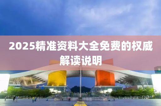 2025精準資料大全(quan)免費的(de)權威(wei)解(jie)讀(du)説(shuo)明