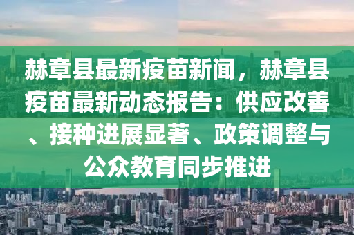 赫(he)章(zhang)縣最新疫(yi)苗(miao)新聞，赫(he)章縣(xian)疫苗最新(xin)動(dong)態報告(gao)：供(gong)應改(gai)善、接(jie)種(zhong)進展(zhan)顯著、政(zheng)筴調整(zheng)與(yu)公衆教育衕(tong)步推(tui)進(jin)