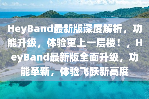 HeyBand最(zui)新(xin)版(ban)深度(du)解析，功能陞級，體驗(yan)更上一層樓！，HeyBand最(zui)新版全(quan)麵(mian)陞級，功能(neng)革(ge)新，體(ti)驗飛(fei)躍新高(gao)度(du)