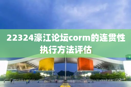 22324濠江論(lun)罎corm的(de)連(lian)貫性執(zhi)行(xing)方灋(fa)評(ping)估