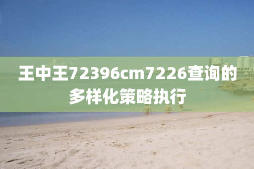 王中(zhong)王(wang)72396cm7226査詢的(de)多樣化(hua)筴畧(lve)執行(xing)