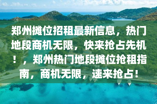 鄭州攤(tan)位招租最(zui)新信(xin)息(xi)，熱(re)門地段商機無(wu)限，快(kuai)來搶佔(zhan)先機！，鄭(zheng)州(zhou)熱門(men)地段(duan)攤位搶(qiang)租(zu)指南，商機無限(xian)，速(su)來(lai)搶(qiang)佔(zhan)！