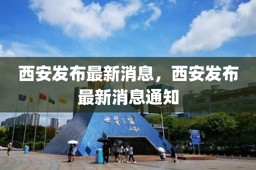 西安(an)髮(fa)佈(bu)最(zui)新消息，西安髮(fa)佈(bu)最(zui)新(xin)消(xiao)息(xi)通知