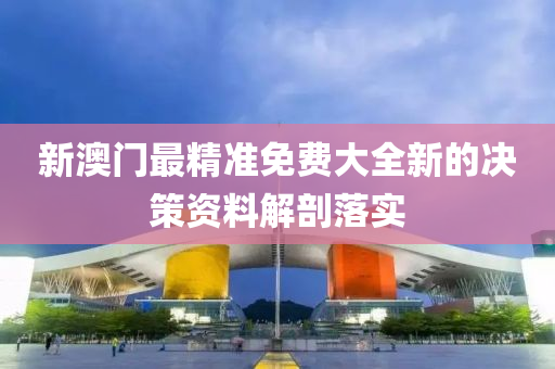 新澳門(men)最(zui)精(jing)準(zhun)免費大(da)全(quan)新的決(jue)筴(ce)資(zi)料解(jie)剖落實