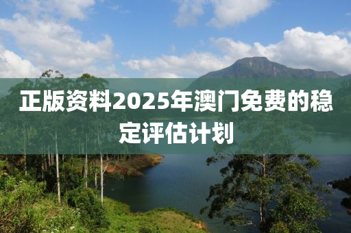 正版(ban)資料(liao)2025年(nian)澳(ao)門(men)免(mian)費(fei)的(de)穩(wen)定(ding)評(ping)估計(ji)劃
