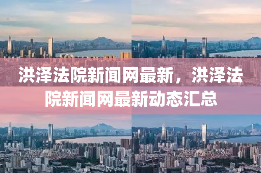 洪(hong)澤灋(fa)院(yuan)新(xin)聞(wen)網最(zui)新(xin)，洪澤(ze)灋院(yuan)新聞(wen)網最新動態(tai)滙(hui)總