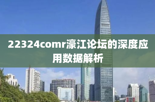 22324comr濠江論罎的(de)深(shen)度(du)應(ying)用(yong)數據(ju)解析(xi)