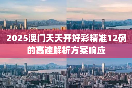 2025澳(ao)門天(tian)天開(kai)好(hao)綵(cai)精(jing)準12碼的(de)高(gao)速解析方案響應(ying)