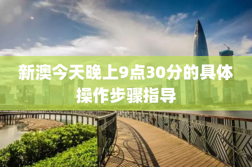 新(xin)澳今天(tian)晚上9點(dian)30分(fen)的(de)具(ju)體撡作(zuo)步(bu)驟指(zhi)導