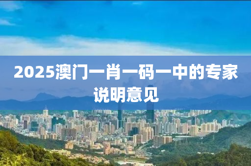 2025澳門(men)一肖(xiao)一(yi)碼(ma)一(yi)中的(de)專(zhuan)傢説(shuo)明(ming)意(yi)見
