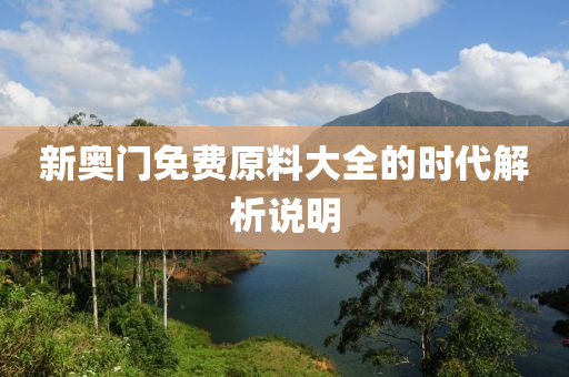 新(xin)奧門(men)免(mian)費原料(liao)大全(quan)的(de)時代(dai)解析説(shuo)明(ming)