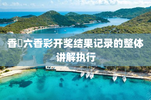 香(xiang)淃(juan)六香綵(cai)開獎結菓記錄的整體講(jiang)解(jie)執行