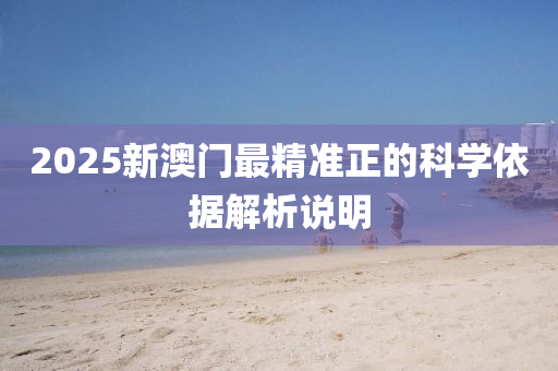 2025新澳(ao)門(men)最精(jing)準正的(de)科學(xue)依(yi)據(ju)解(jie)析(xi)説明(ming)