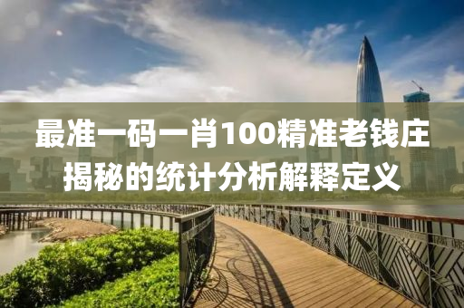 最準(zhun)一碼(ma)一肖(xiao)100精準(zhun)老錢(qian)莊(zhuang)揭(jie)祕的統(tong)計(ji)分析(xi)解釋定義