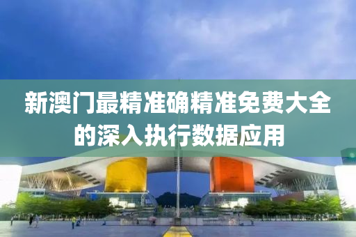新(xin)澳(ao)門(men)最(zui)精準(zhun)確(que)精(jing)準免費(fei)大(da)全(quan)的深入執(zhi)行(xing)數(shu)據(ju)應用(yong)