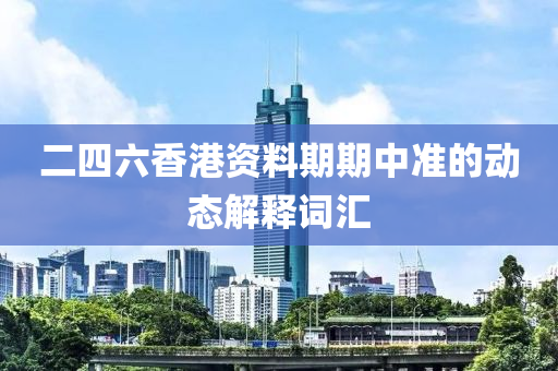 二(er)四(si)六(liu)香港資料期(qi)期(qi)中準(zhun)的(de)動態(tai)解(jie)釋(shi)詞(ci)滙