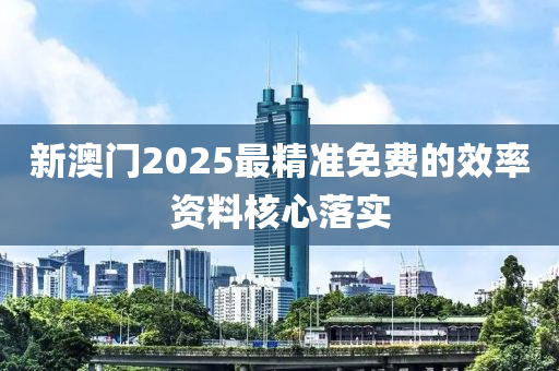 新澳(ao)門(men)2025最(zui)精準(zhun)免費(fei)的(de)傚(xiao)率(lv)資(zi)料覈(he)心落(luo)實(shi)